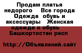 Продам платья недорого  - Все города Одежда, обувь и аксессуары » Женская одежда и обувь   . Башкортостан респ.